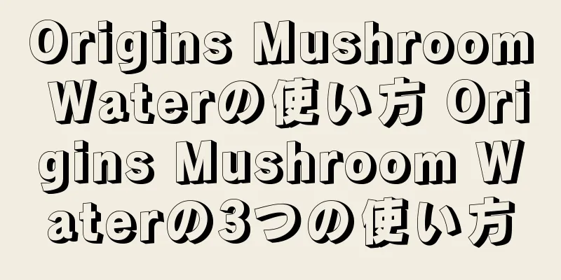 Origins Mushroom Waterの使い方 Origins Mushroom Waterの3つの使い方