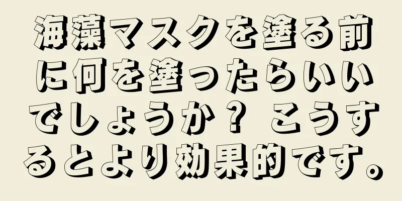 海藻マスクを塗る前に何を塗ったらいいでしょうか？ こうするとより効果的です。