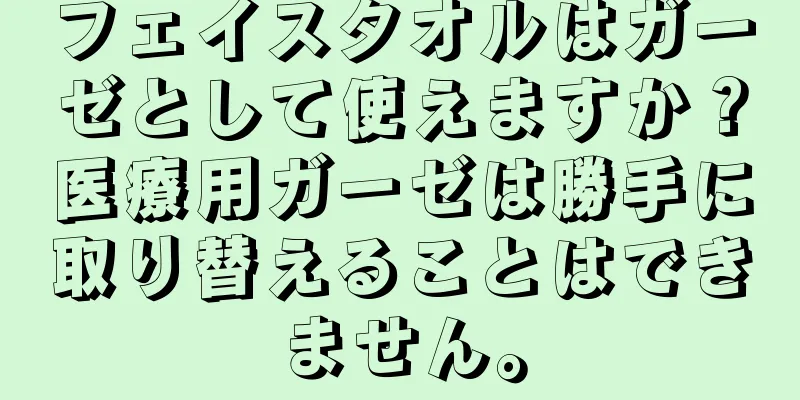 フェイスタオルはガーゼとして使えますか？医療用ガーゼは勝手に取り替えることはできません。