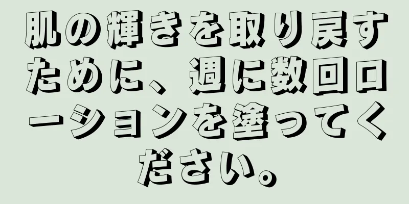 肌の輝きを取り戻すために、週に数回ローションを塗ってください。