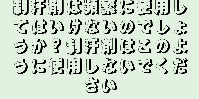 制汗剤は頻繁に使用してはいけないのでしょうか？制汗剤はこのように使用しないでください