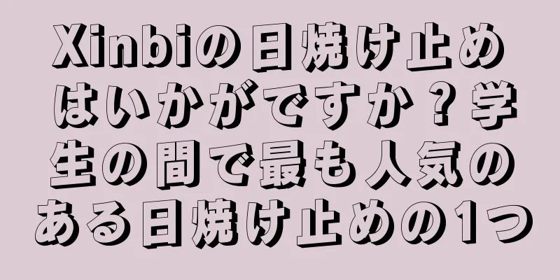 Xinbiの日焼け止めはいかがですか？学生の間で最も人気のある日焼け止めの1つ