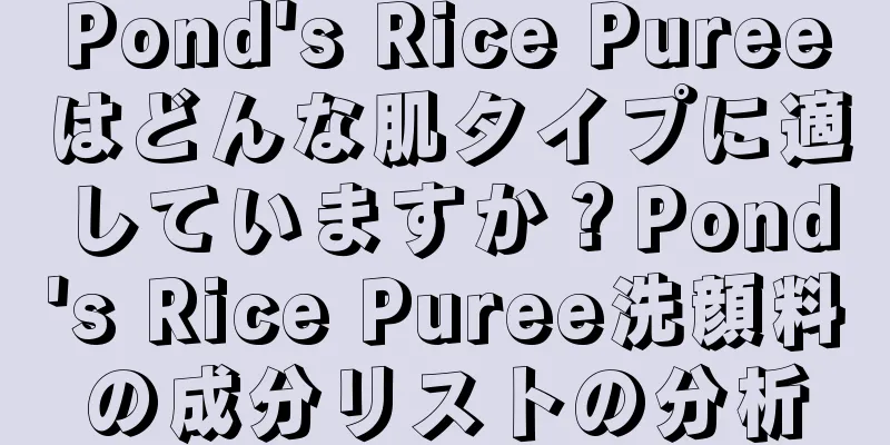 Pond's Rice Pureeはどんな肌タイプに適していますか？Pond's Rice Puree洗顔料の成分リストの分析