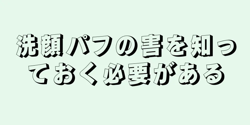 洗顔パフの害を知っておく必要がある