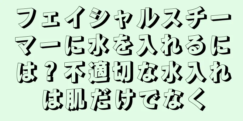 フェイシャルスチーマーに水を入れるには？不適切な水入れは肌だけでなく