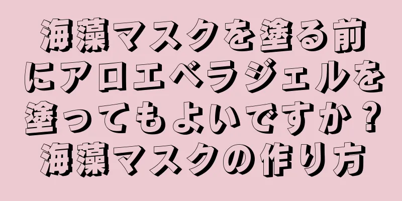 海藻マスクを塗る前にアロエベラジェルを塗ってもよいですか？海藻マスクの作り方