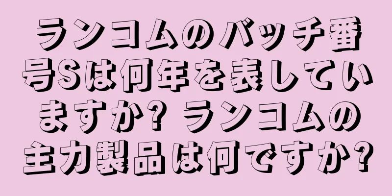 ランコムのバッチ番号Sは何年を表していますか? ランコムの主力製品は何ですか?