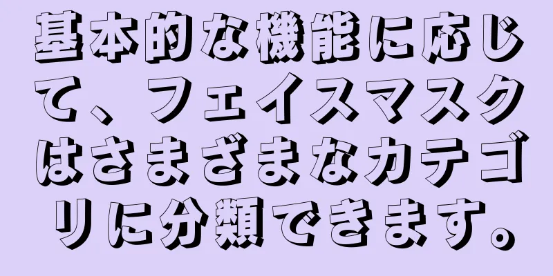 基本的な機能に応じて、フェイスマスクはさまざまなカテゴリに分類できます。