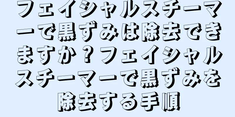 フェイシャルスチーマーで黒ずみは除去できますか？フェイシャルスチーマーで黒ずみを除去する手順