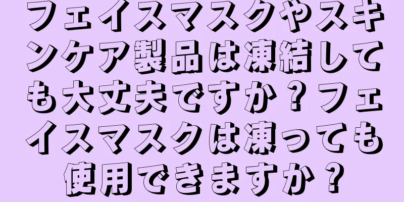 フェイスマスクやスキンケア製品は凍結しても大丈夫ですか？フェイスマスクは凍っても使用できますか？