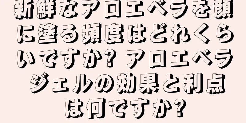 新鮮なアロエベラを顔に塗る頻度はどれくらいですか? アロエベラ ジェルの効果と利点は何ですか?