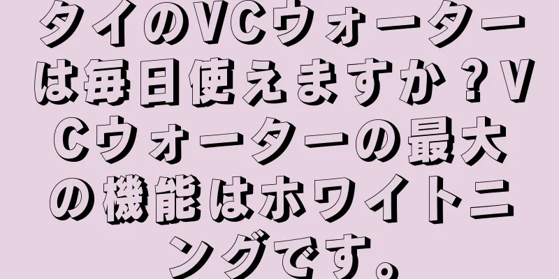 タイのVCウォーターは毎日使えますか？VCウォーターの最大の機能はホワイトニングです。