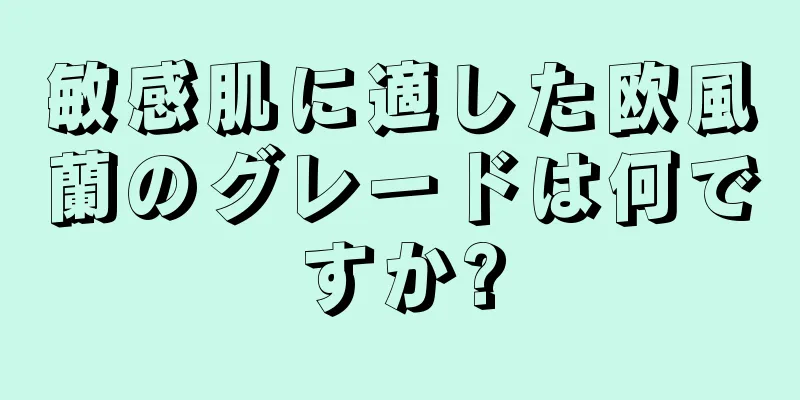 敏感肌に適した欧風蘭のグレードは何ですか?