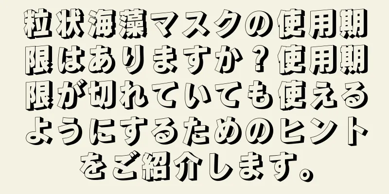 粒状海藻マスクの使用期限はありますか？使用期限が切れていても使えるようにするためのヒントをご紹介します。