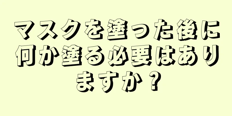 マスクを塗った後に何か塗る必要はありますか？