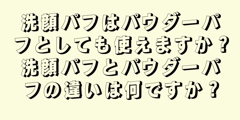 洗顔パフはパウダーパフとしても使えますか？洗顔パフとパウダーパフの違いは何ですか？