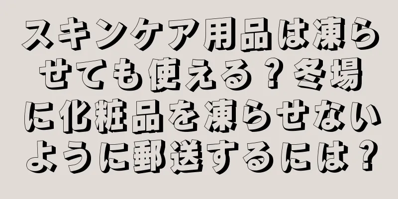 スキンケア用品は凍らせても使える？冬場に化粧品を凍らせないように郵送するには？