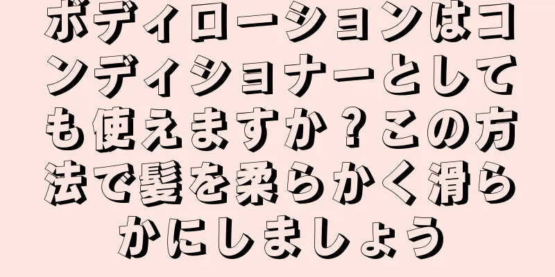 ボディローションはコンディショナーとしても使えますか？この方法で髪を柔らかく滑らかにしましょう