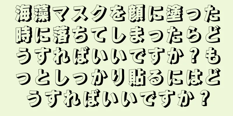 海藻マスクを顔に塗った時に落ちてしまったらどうすればいいですか？もっとしっかり貼るにはどうすればいいですか？