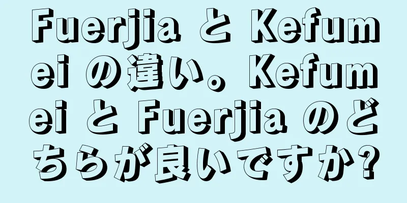 Fuerjia と Kefumei の違い。Kefumei と Fuerjia のどちらが良いですか?