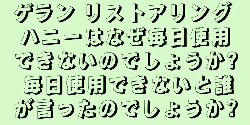 ゲラン リストアリング ハニーはなぜ毎日使用できないのでしょうか? 毎日使用できないと誰が言ったのでしょうか?