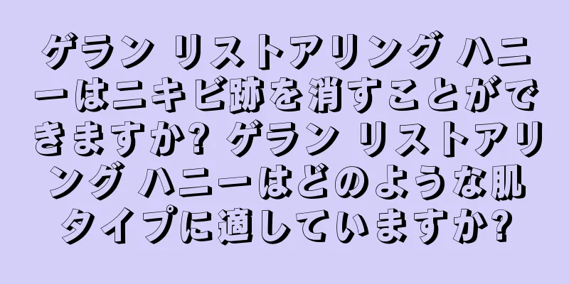 ゲラン リストアリング ハニーはニキビ跡を消すことができますか? ゲラン リストアリング ハニーはどのような肌タイプに適していますか?