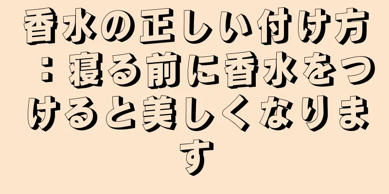 香水の正しい付け方：寝る前に香水をつけると美しくなります