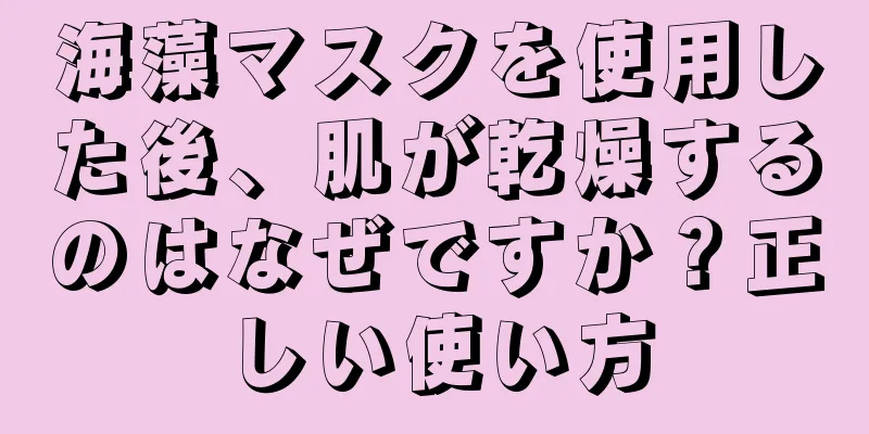 海藻マスクを使用した後、肌が乾燥するのはなぜですか？正しい使い方