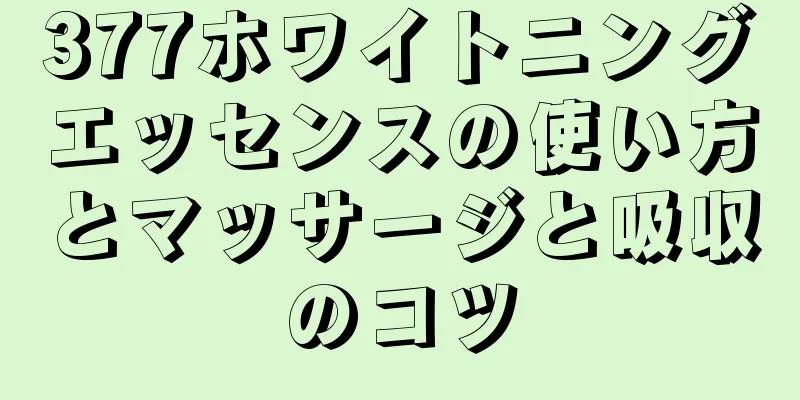 377ホワイトニングエッセンスの使い方とマッサージと吸収のコツ