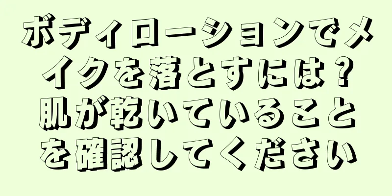 ボディローションでメイクを落とすには？肌が乾いていることを確認してください