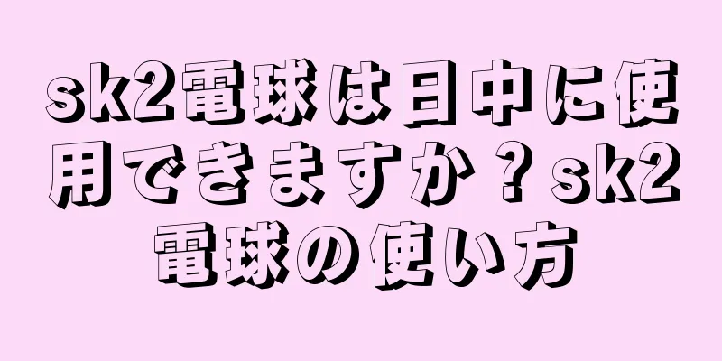 sk2電球は日中に使用できますか？sk2電球の使い方