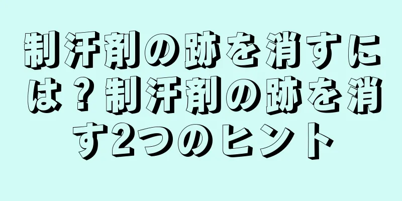 制汗剤の跡を消すには？制汗剤の跡を消す2つのヒント