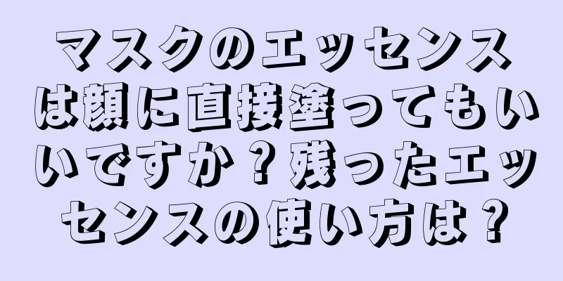 マスクのエッセンスは顔に直接塗ってもいいですか？残ったエッセンスの使い方は？