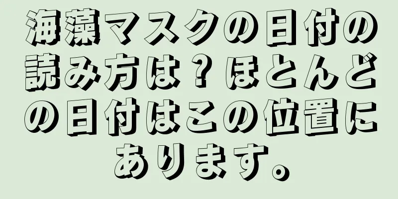 海藻マスクの日付の読み方は？ほとんどの日付はこの位置にあります。