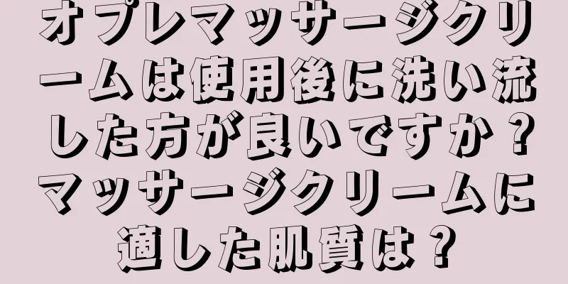 オプレマッサージクリームは使用後に洗い流した方が良いですか？マッサージクリームに適した肌質は？