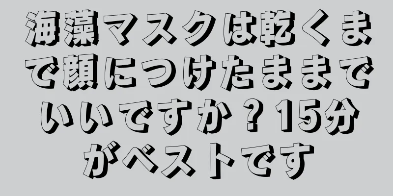 海藻マスクは乾くまで顔につけたままでいいですか？15分がベストです