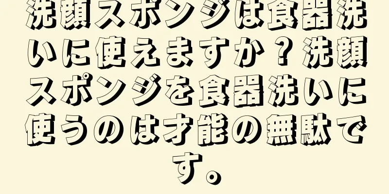 洗顔スポンジは食器洗いに使えますか？洗顔スポンジを食器洗いに使うのは才能の無駄です。