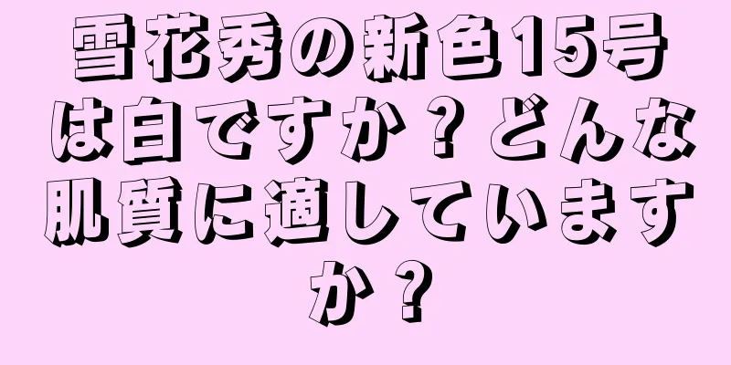 雪花秀の新色15号は白ですか？どんな肌質に適していますか？