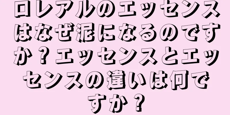 ロレアルのエッセンスはなぜ泥になるのですか？エッセンスとエッセンスの違いは何ですか？