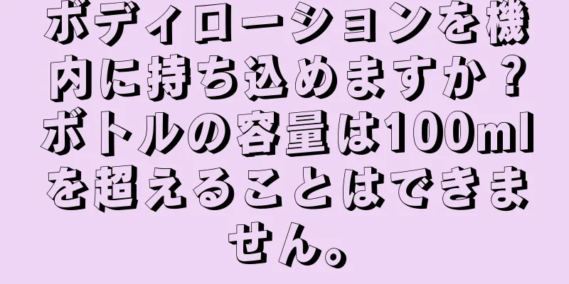 ボディローションを機内に持ち込めますか？ボトルの容量は100mlを超えることはできません。
