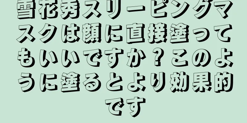 雪花秀スリーピングマスクは顔に直接塗ってもいいですか？このように塗るとより効果的です