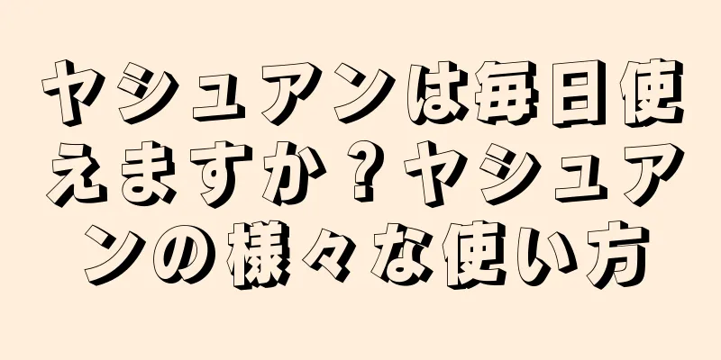 ヤシュアンは毎日使えますか？ヤシュアンの様々な使い方