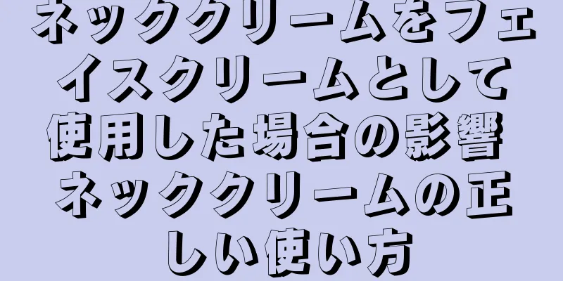 ネッククリームをフェイスクリームとして使用した場合の影響 ネッククリームの正しい使い方