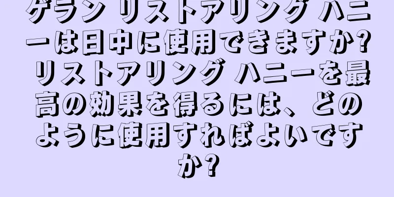 ゲラン リストアリング ハニーは日中に使用できますか? リストアリング ハニーを最高の効果を得るには、どのように使用すればよいですか?