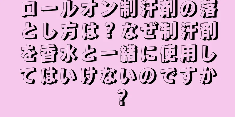 ロールオン制汗剤の落とし方は？なぜ制汗剤を香水と一緒に使用してはいけないのですか？