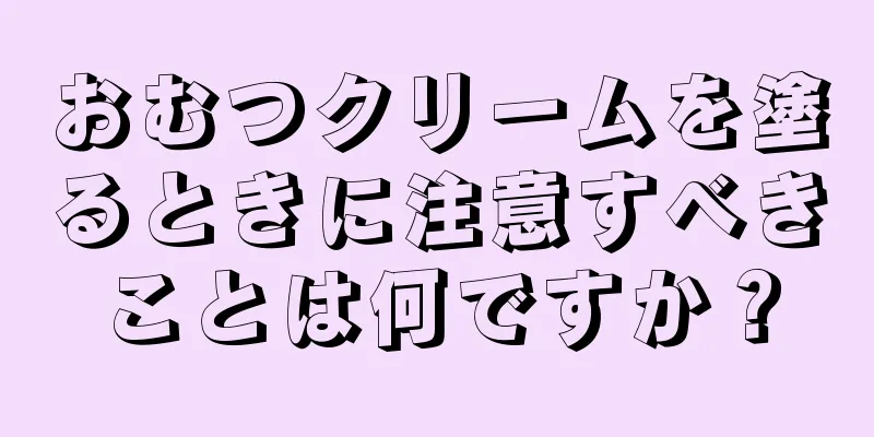 おむつクリームを塗るときに注意すべきことは何ですか？