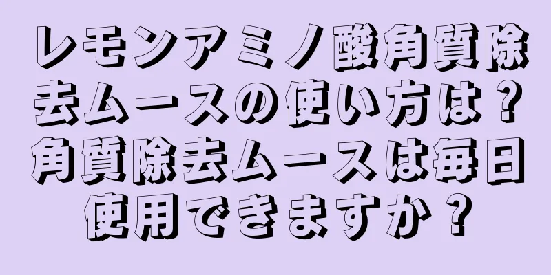 レモンアミノ酸角質除去ムースの使い方は？角質除去ムースは毎日使用できますか？