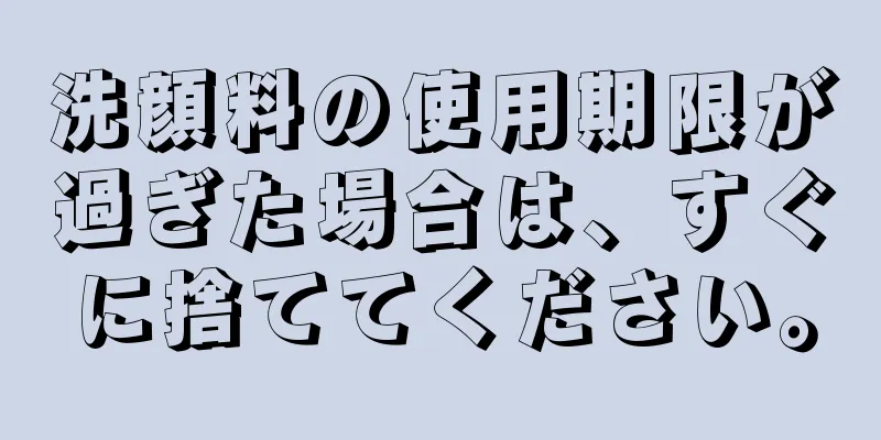 洗顔料の使用期限が過ぎた場合は、すぐに捨ててください。