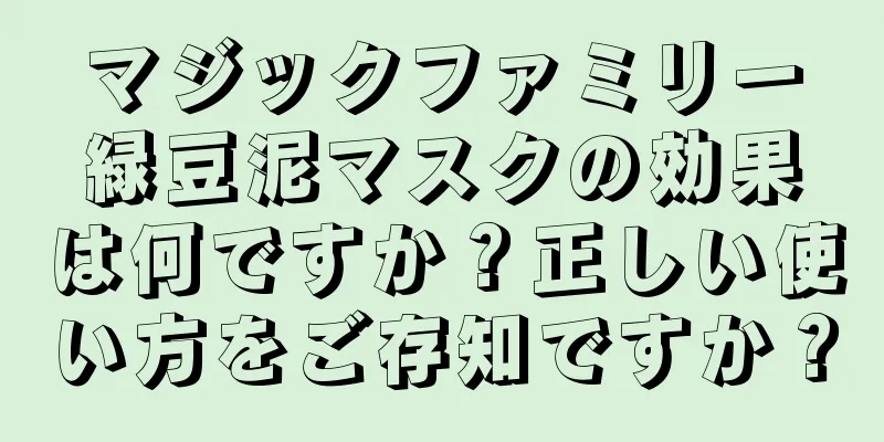 マジックファミリー緑豆泥マスクの効果は何ですか？正しい使い方をご存知ですか？