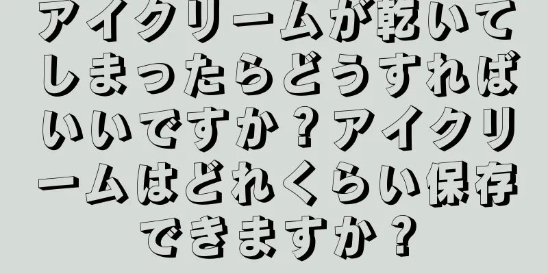 アイクリームが乾いてしまったらどうすればいいですか？アイクリームはどれくらい保存できますか？